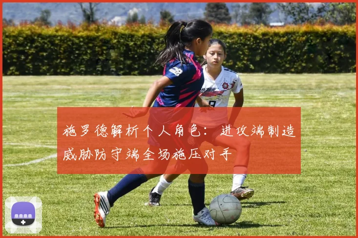 施罗德解析个人角色：进攻端制造威胁防守端全场施压对手
