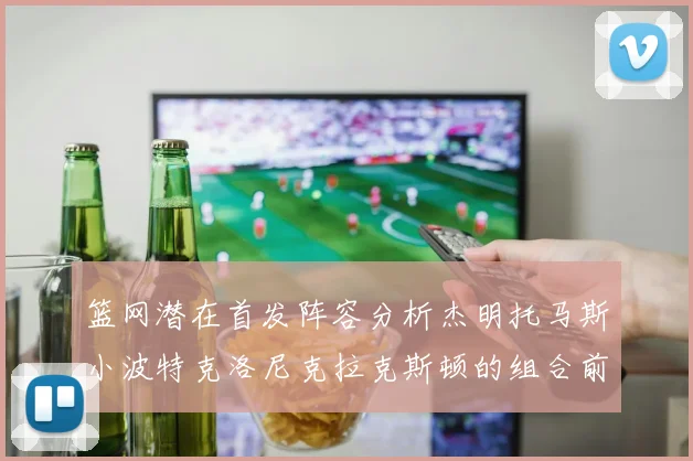 篮网潜在首发阵容分析杰明托马斯小波特克洛尼克拉克斯顿的组合前景
