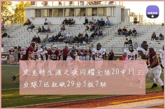 皮克特生涯之夜闪耀全场20中11三分球7记狂砍29分5板7助