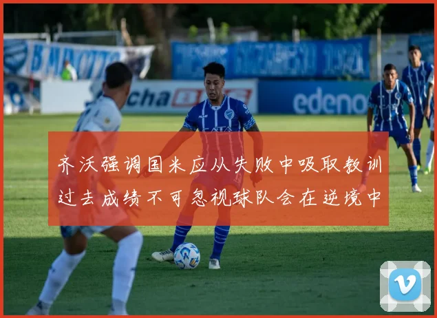 齐沃强调国米应从失败中吸取教训过去成绩不可忽视球队会在逆境中反弹