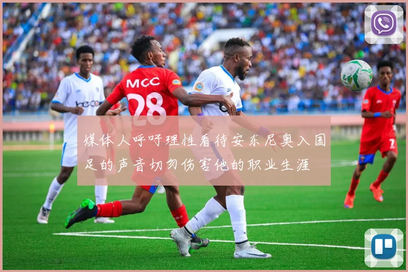 媒体人呼吁理性看待安东尼奥入国足的声音切勿伤害他的职业生涯