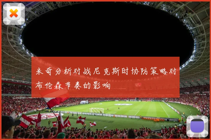 米奇分析对战尼克斯时协防策略对布伦森节奏的影响