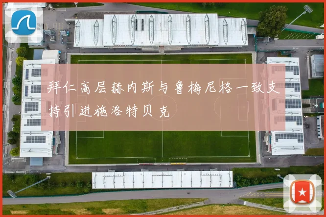 拜仁高层赫内斯与鲁梅尼格一致支持引进施洛特贝克