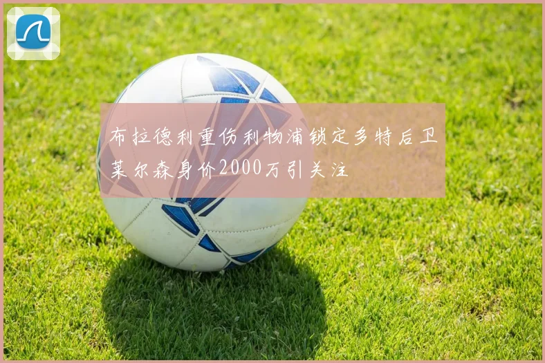 布拉德利重伤利物浦锁定多特后卫莱尔森身价2000万引关注