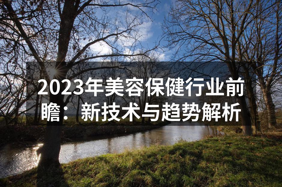 2023年美容保健行业前瞻：新技术与趋势