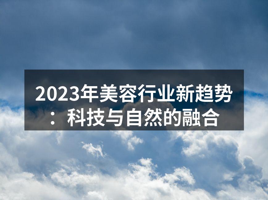 2023年美容行业新趋势：科技与自然的融